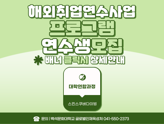 해외취업연수사업 프로그램 연수생모집 *배너 클릭시 상세안내 대학연합과정 호스킨스쿠버다이빙 문의)백석문화대학교 글로벌인재육성처 041-550-2373 바로가기